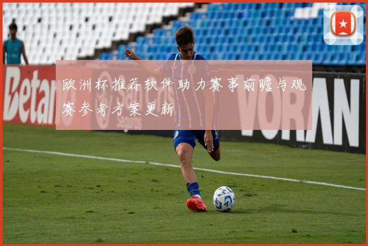 欧洲杯推荐软件助力赛事前瞻与观赛参考方案更新