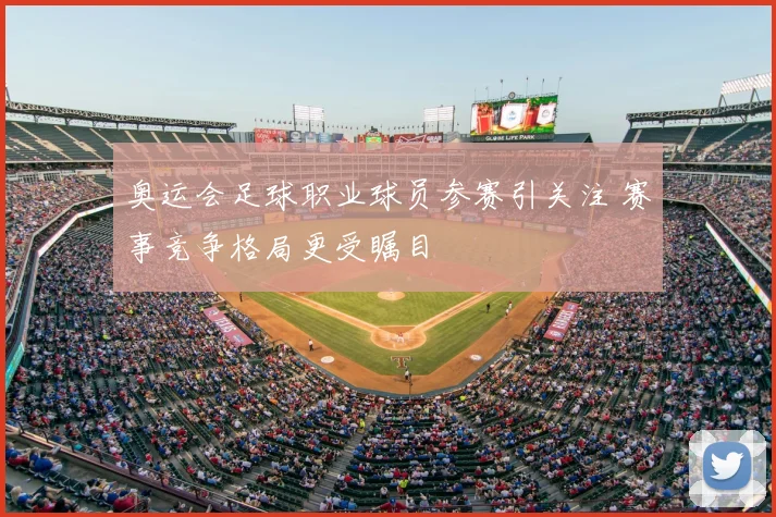 奥运会足球职业球员参赛引关注 赛事竞争格局更受瞩目