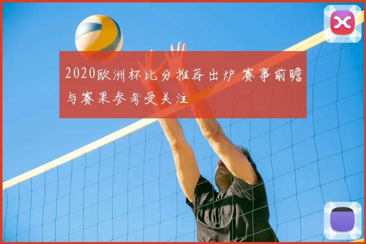 2020欧洲杯比分推荐出炉 赛事前瞻与赛果参考受关注