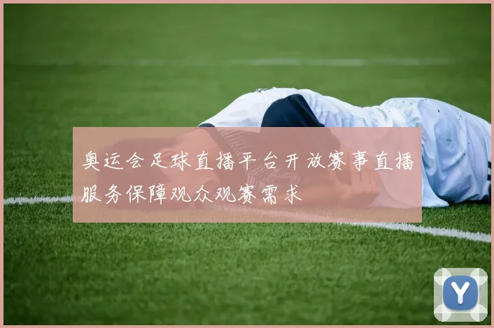 奥运会足球直播平台开放赛事直播服务保障观众观赛需求