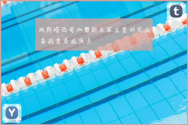 纳斯塔西奇加盟新东家后首训完成 备战首秀成焦点