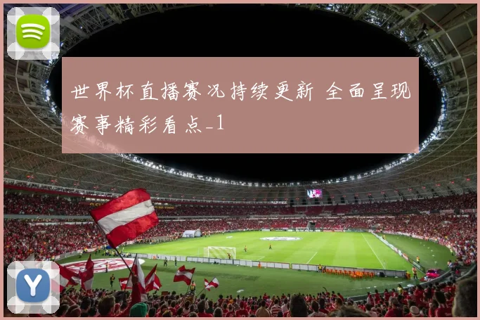 世界杯直播赛况持续更新 全面呈现赛事精彩看点_1
