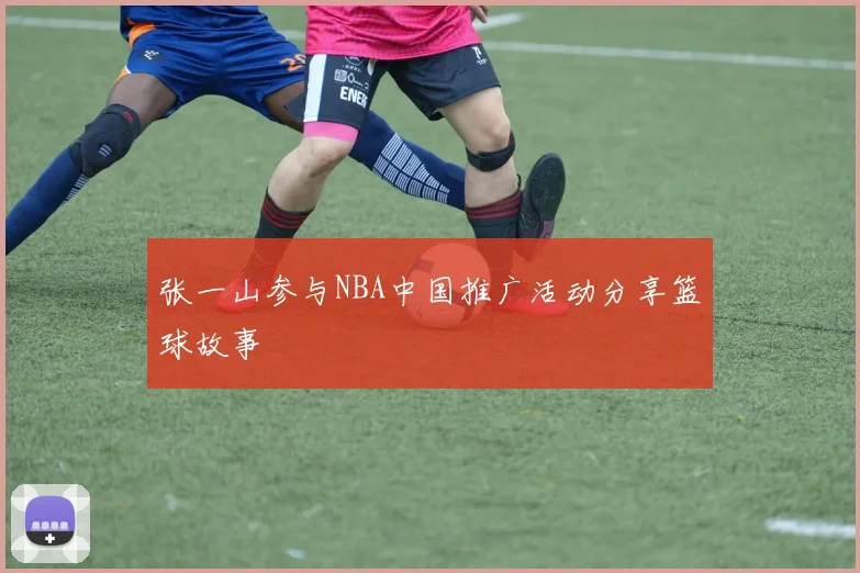 张一山参与NBA中国推广活动分享篮球故事