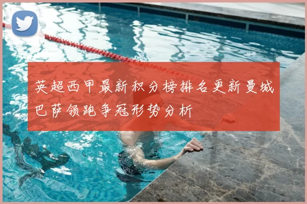 英超西甲最新积分榜排名更新曼城巴萨领跑争冠形势分析