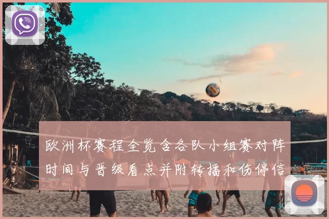 欧洲杯赛程全览含各队小组赛对阵时间与晋级看点并附转播和伤停信息