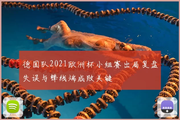 德国队2021欧洲杯小组赛出局复盘失误与锋线端成败关键