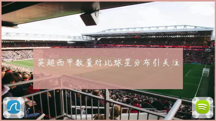 英超西甲数量对比球星分布引关注