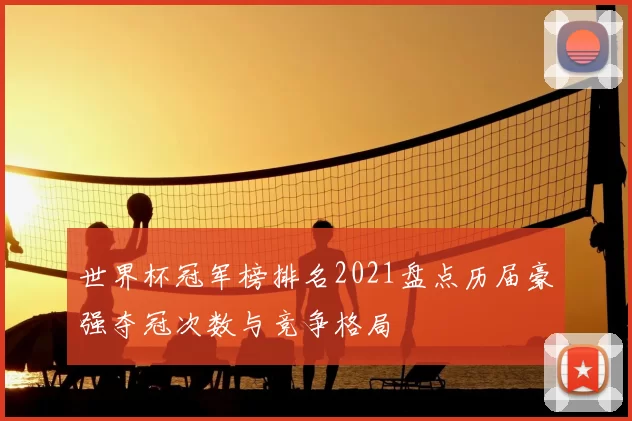 世界杯冠军榜排名2021盘点历届豪强夺冠次数与竞争格局