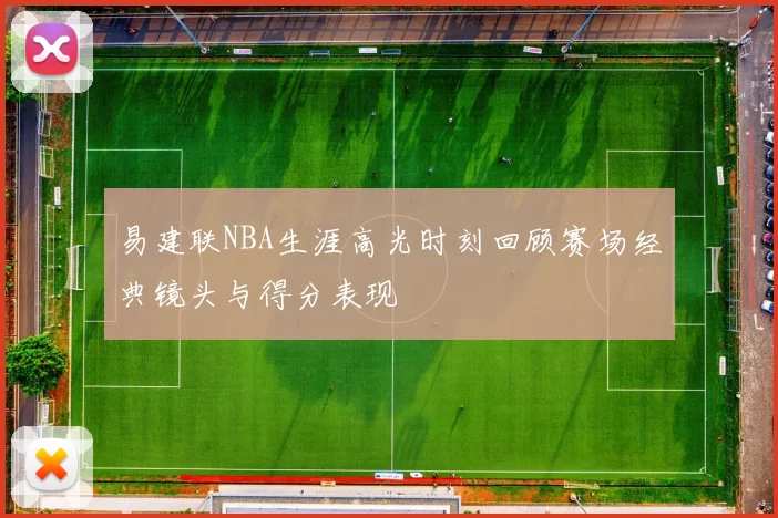 易建联NBA生涯高光时刻回顾赛场经典镜头与得分表现