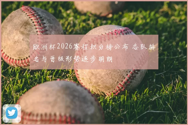 欧洲杯2026赛程积分榜公布 各队排名与晋级形势逐步明朗