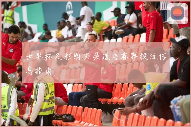 世界杯足彩购买渠道与赛事投注信息指南