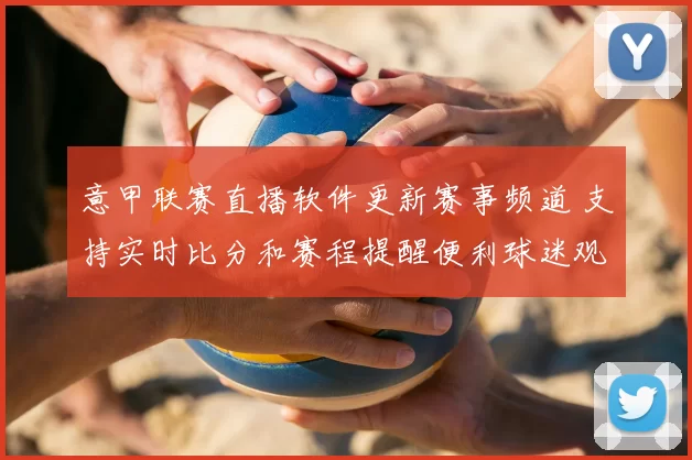 意甲联赛直播软件更新赛事频道 支持实时比分和赛程提醒便利球迷观赛