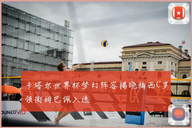 卡塔尔世界杯梦幻阵容揭晓梅西C罗领衔姆巴佩入选