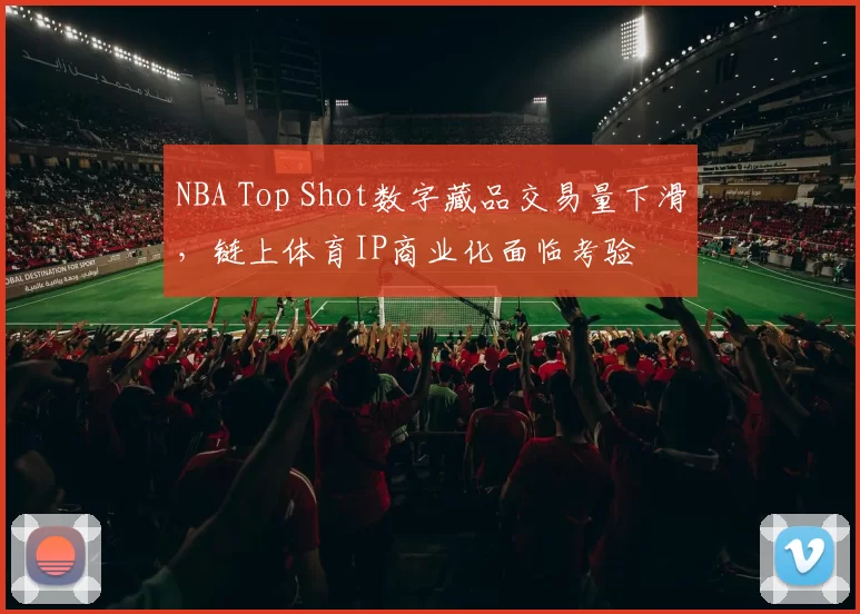 NBA Top Shot数字藏品交易量下滑,链上体育IP商业化面临考验
