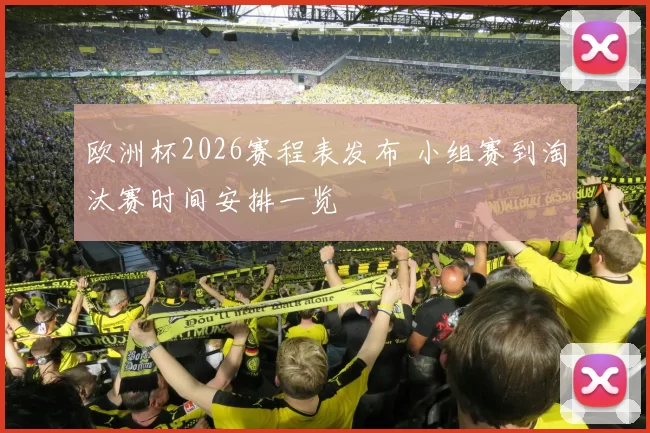 欧洲杯2026赛程表发布 小组赛到淘汰赛时间安排一览