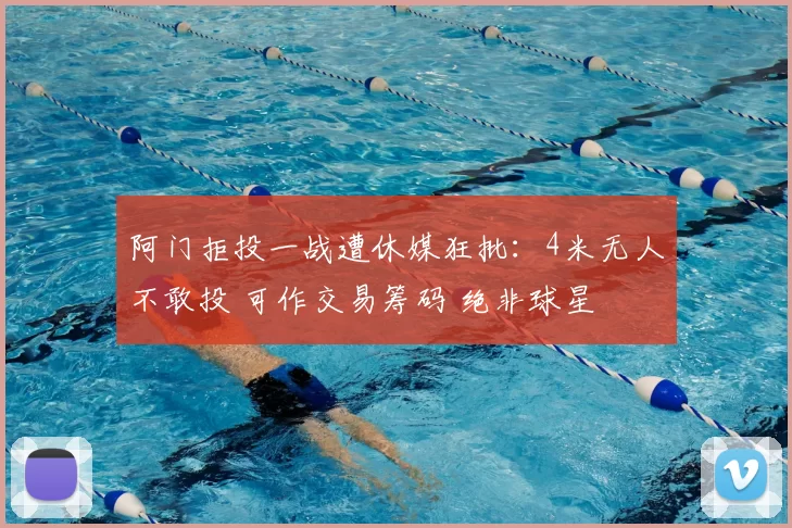 阿门拒投一战遭休媒狂批：4米无人不敢投 可作交易筹码 绝非球星