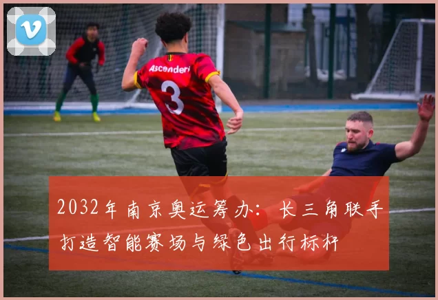 2032年南京奥运筹办：长三角联手打造智能赛场与绿色出行标杆