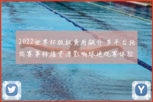 2022世界杯版权费用飙升 多平台抢购赛事转播资源影响球迷观赛体验