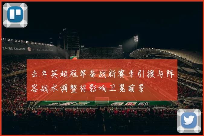 去年英超冠军备战新赛季引援与阵容战术调整将影响卫冕前景