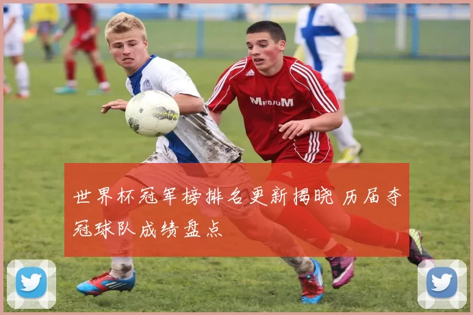 世界杯冠军榜排名更新揭晓 历届夺冠球队成绩盘点