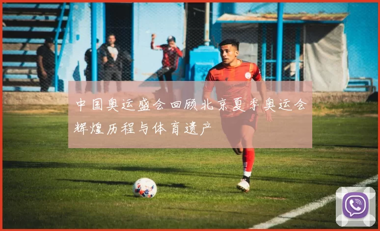 中国奥运盛会回顾北京夏季奥运会辉煌历程与体育遗产