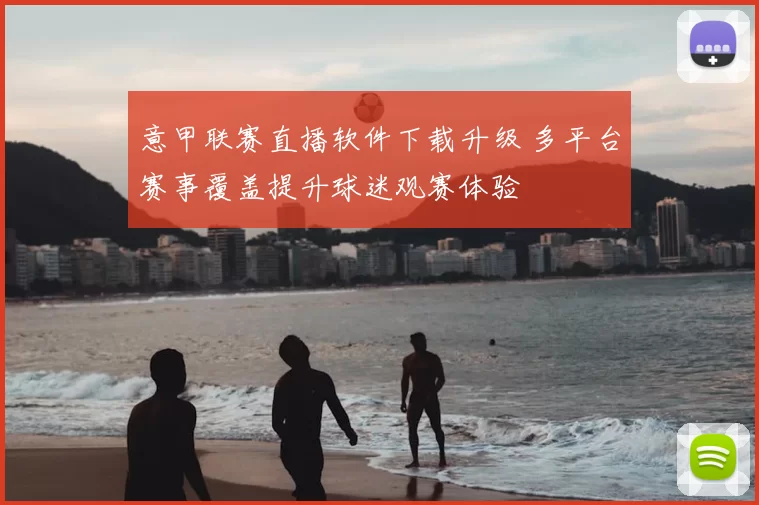 意甲联赛直播软件下载升级 多平台赛事覆盖提升球迷观赛体验