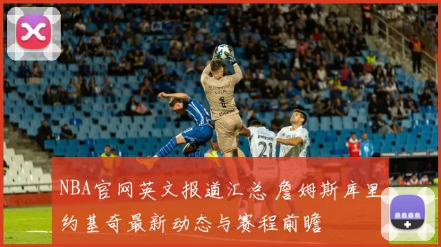 NBA官网英文报道汇总 詹姆斯库里约基奇最新动态与赛程前瞻