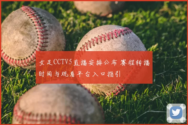 女足CCTV5直播安排公布 赛程转播时间与观看平台入口指引