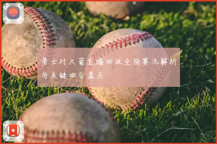 勇士对火箭直播回放全场赛况解析与关键回合盘点