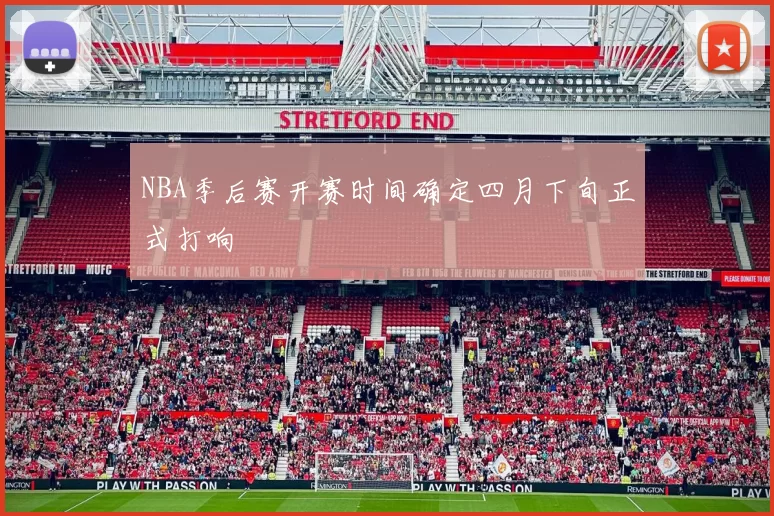 NBA季后赛开赛时间确定四月下旬正式打响
