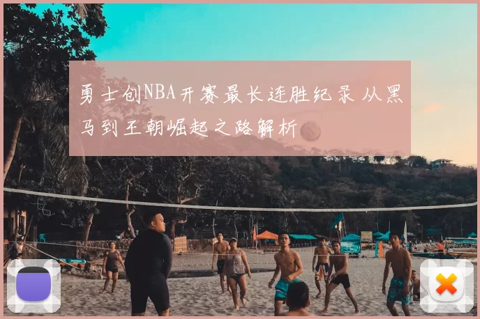 勇士创NBA开赛最长连胜纪录 从黑马到王朝崛起之路解析