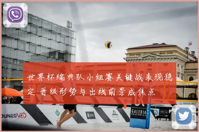 世界杯瑞典队小组赛关键战表现稳定 晋级形势与出线前景成焦点