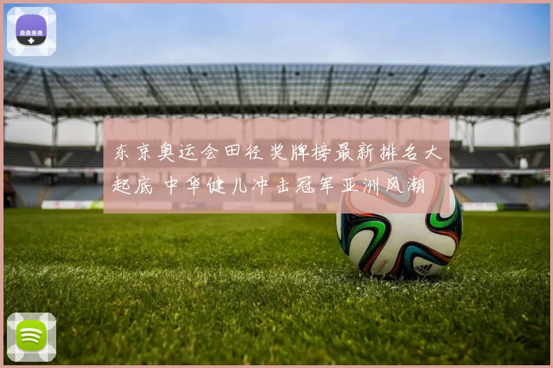 东京奥运会田径奖牌榜最新排名大起底 中华健儿冲击冠军亚洲风潮