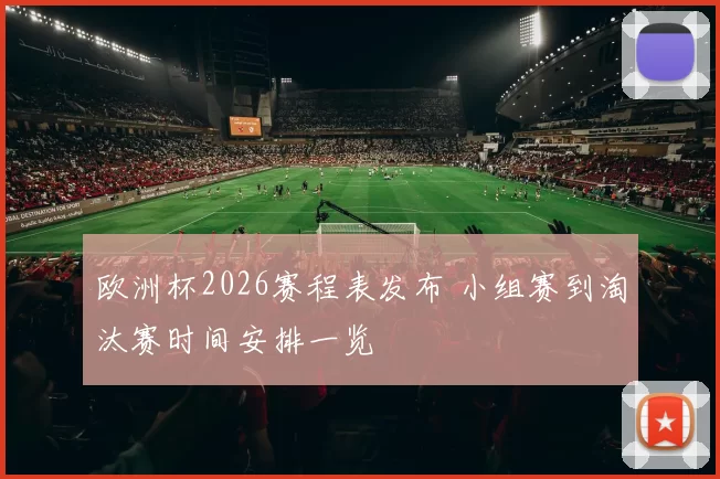 欧洲杯2026赛程表发布 小组赛到淘汰赛时间安排一览