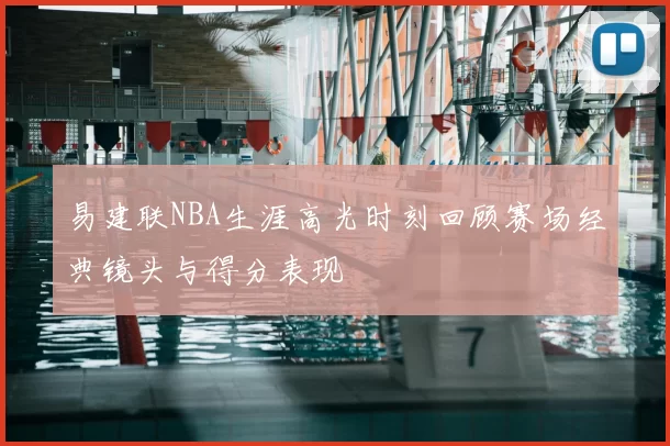 易建联NBA生涯高光时刻回顾赛场经典镜头与得分表现