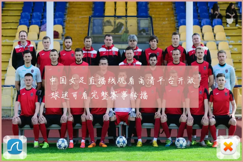 中国女足直播线观看高清平台开放 球迷可看完整赛事转播