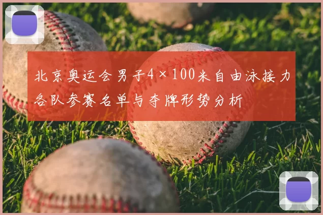 北京奥运会男子4×100米自由泳接力各队参赛名单与夺牌形势分析