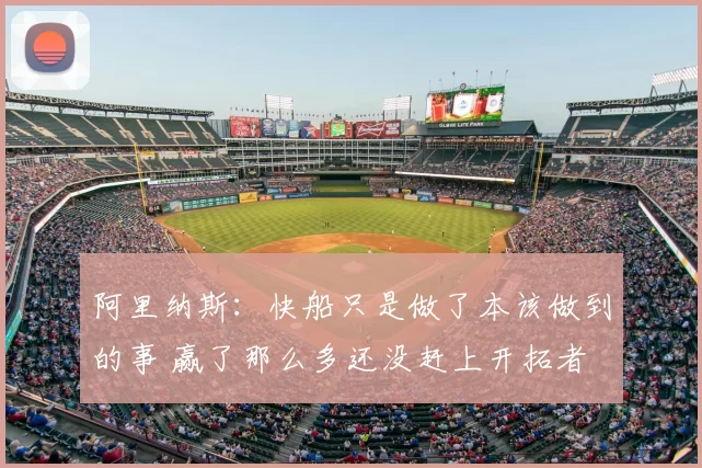 阿里纳斯：快船只是做了本该做到的事 赢了那么多还没赶上开拓者