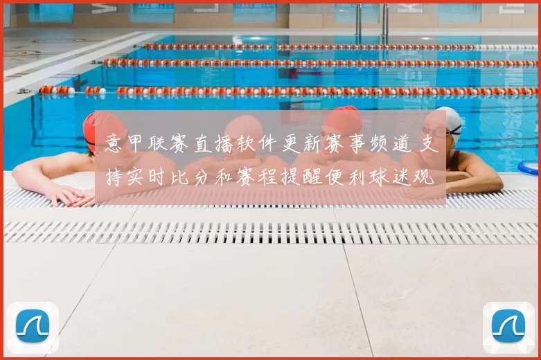 意甲联赛直播软件更新赛事频道 支持实时比分和赛程提醒便利球迷观赛